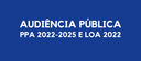 AUDIÊNCIA PÚBLICA PARA O PPA 2022-2025 E LOA 2022